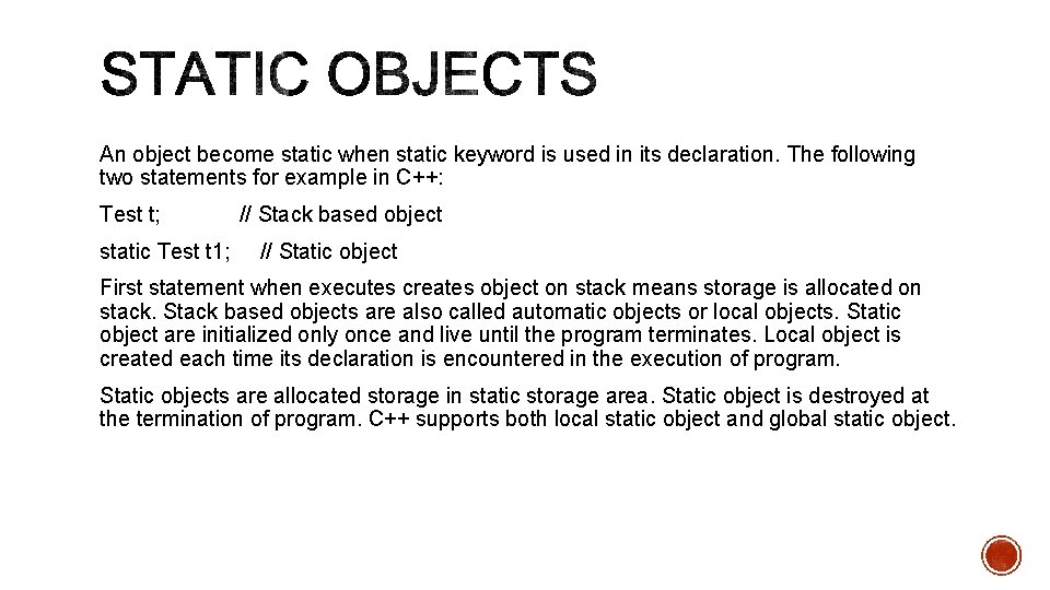 An object become static when static keyword is used in its declaration. The following