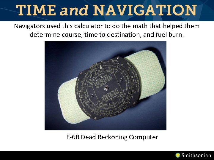 Navigators used this calculator to do the math that helped them determine course, time Navigators used this calculator to do the math that helped them determine course, time