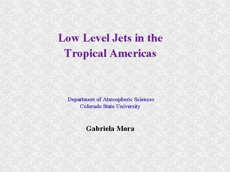 Low Level Jets in the Tropical Americas Department of Atmospheric Sciences Colorado State University Low Level Jets in the Tropical Americas Department of Atmospheric Sciences Colorado State University