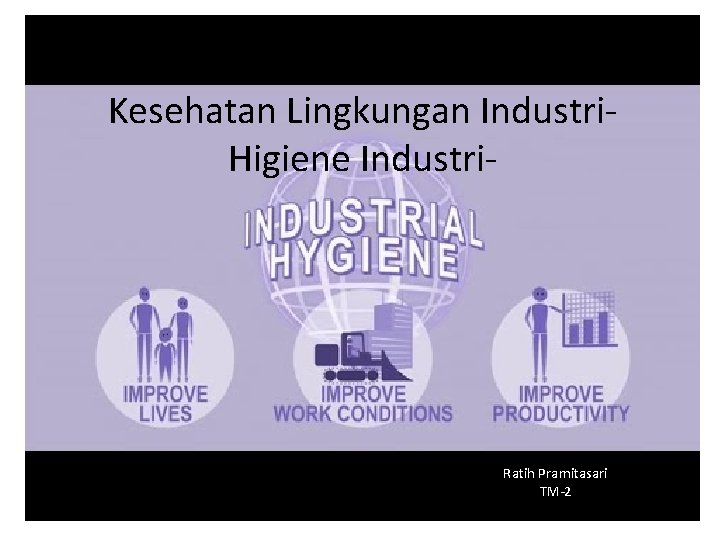 Kesehatan Lingkungan Industri. Higiene Industri- Ratih Pramitasari TM-2 