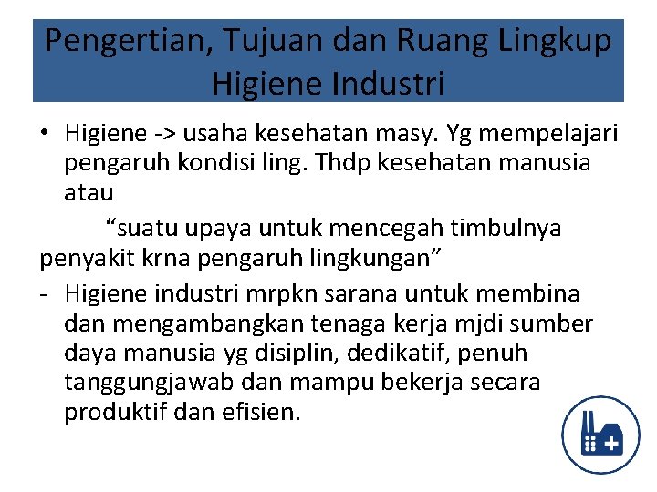 Pengertian, Tujuan dan Ruang Lingkup Higiene Industri • Higiene -> usaha kesehatan masy. Yg