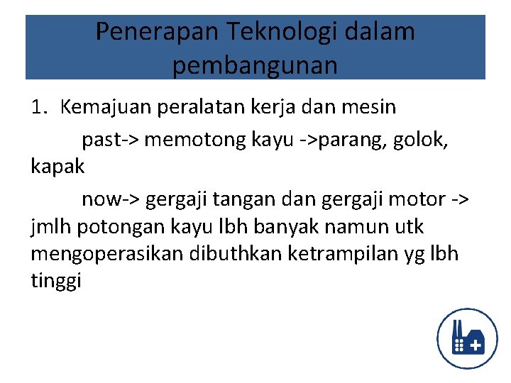 Penerapan Teknologi dalam pembangunan 1. Kemajuan peralatan kerja dan mesin past-> memotong kayu ->parang,