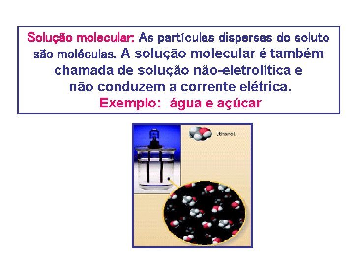 Solução molecular: As partículas dispersas do soluto são moléculas. A solução molecular é também
