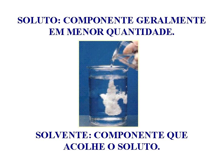 SOLUTO: COMPONENTE GERALMENTE EM MENOR QUANTIDADE. SOLVENTE: COMPONENTE QUE ACOLHE O SOLUTO. 