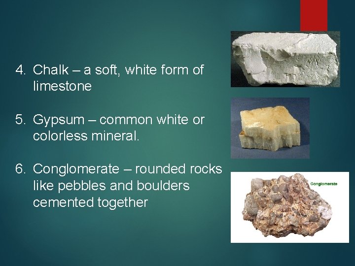 4. Chalk – a soft, white form of limestone 5. Gypsum – common white