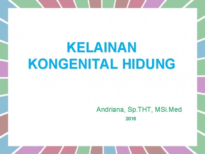 KELAINAN KONGENITAL HIDUNG Dr. Andriana, Sp. THT, MSi. Med 2016. 