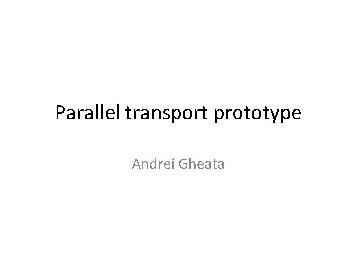 Parallel transport prototype Andrei Gheata 