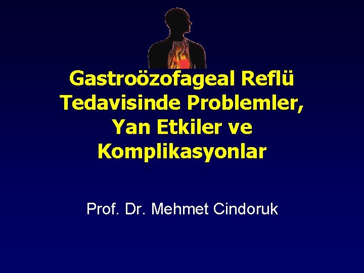 Gastroözofageal Reflü Tedavisinde Problemler, Yan Etkiler ve Komplikasyonlar Prof. Dr. Mehmet Cindoruk 