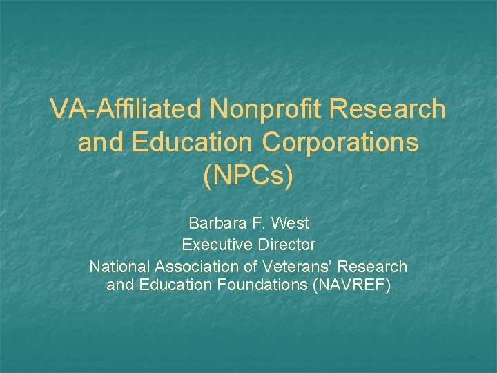 VA-Affiliated Nonprofit Research and Education Corporations (NPCs) Barbara F. West Executive Director National Association