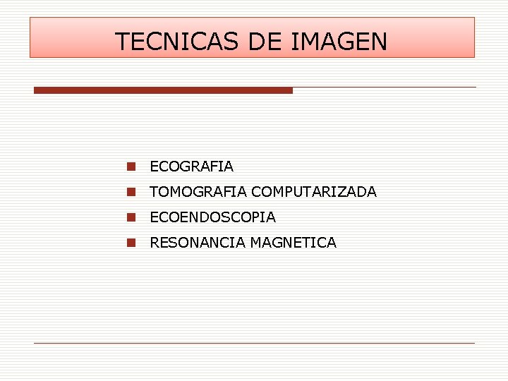 TECNICAS DE IMAGEN n ECOGRAFIA n TOMOGRAFIA COMPUTARIZADA n ECOENDOSCOPIA n RESONANCIA MAGNETICA 