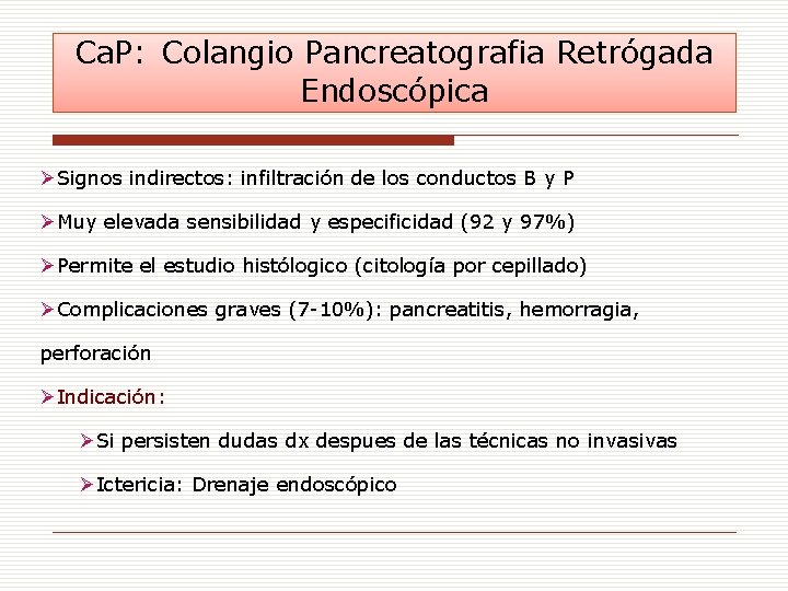 Ca. P: Colangio Pancreatografia Retrógada Endoscópica ØSignos indirectos: infiltración de los conductos B y