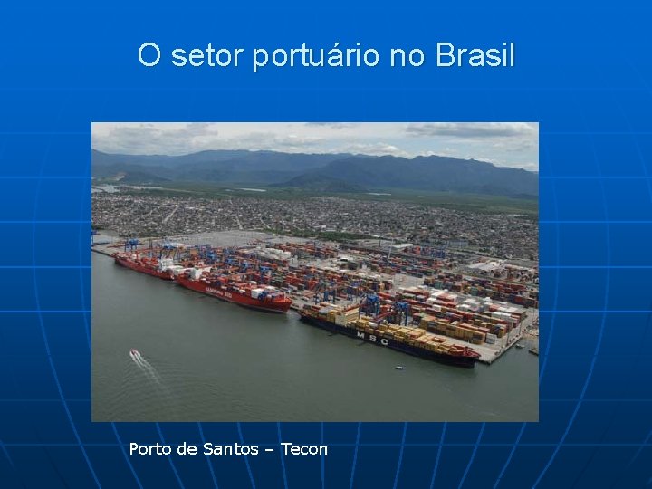 O setor portuário no Brasil Porto de Santos – Tecon 