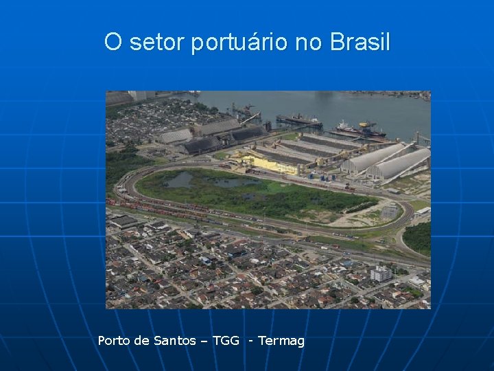 O setor portuário no Brasil Porto de Santos – TGG - Termag 