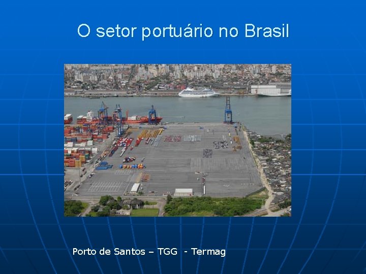 O setor portuário no Brasil Porto de Santos – TGG - Termag 