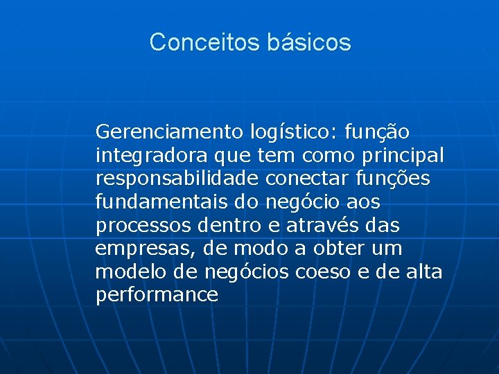 Conceitos básicos Gerenciamento logístico: função integradora que tem como principal responsabilidade conectar funções fundamentais
