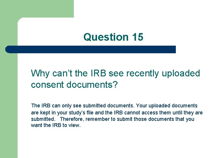 Question 15 Why can’t the IRB see recently uploaded consent documents? The IRB can