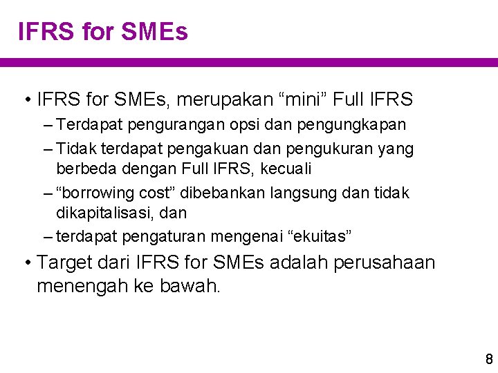 IFRS for SMEs • IFRS for SMEs, merupakan “mini” Full IFRS – Terdapat pengurangan