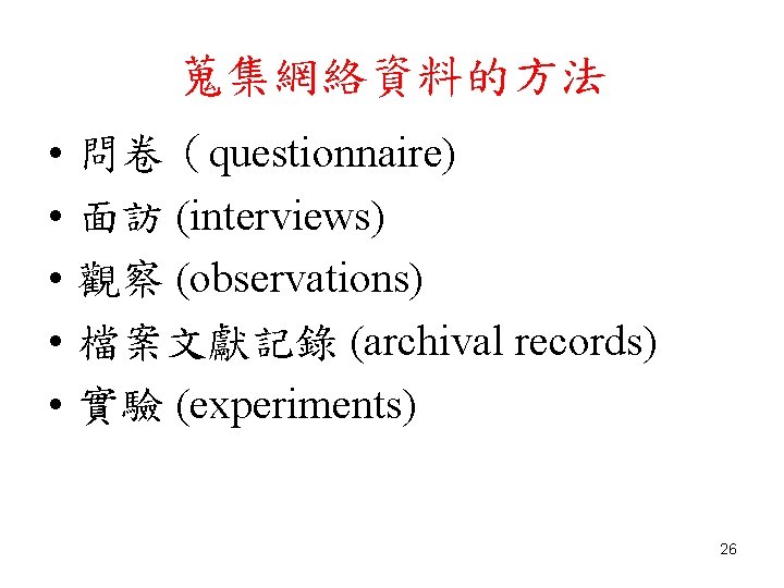 蒐集網絡資料的方法 • • • 問卷（questionnaire) 面訪 (interviews) 觀察 (observations) 檔案文獻記錄 (archival records) 實驗 (experiments)