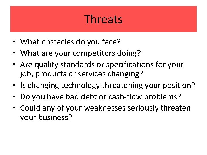 Threats • What obstacles do you face? • What are your competitors doing? •