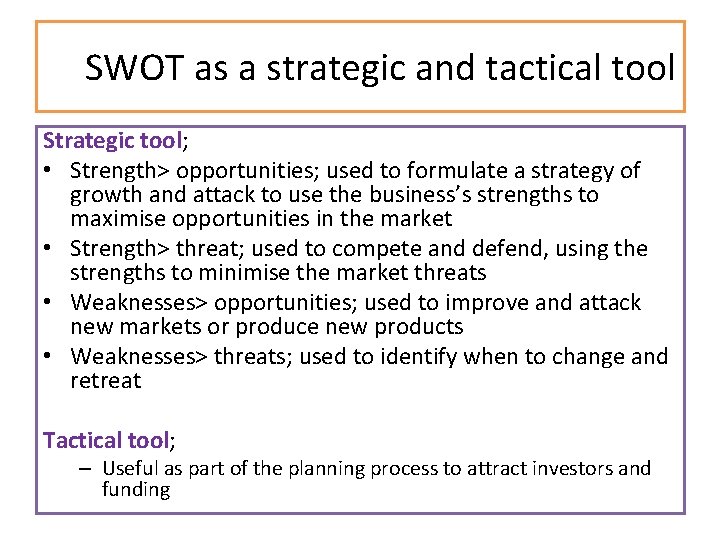 SWOT as a strategic and tactical tool Strategic tool; • Strength> opportunities; used to