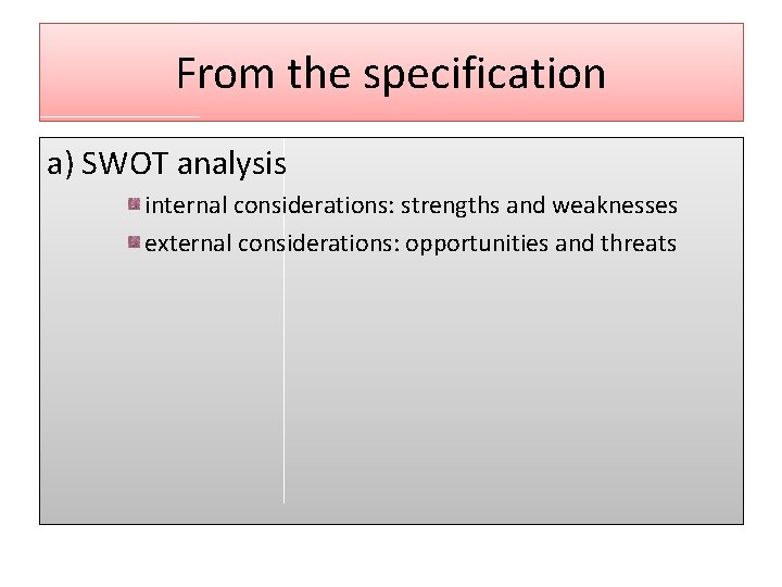 From the specification a) SWOT analysis internal considerations: strengths and weaknesses external considerations: opportunities