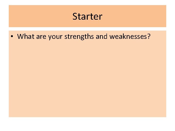 Starter • What are your strengths and weaknesses? 