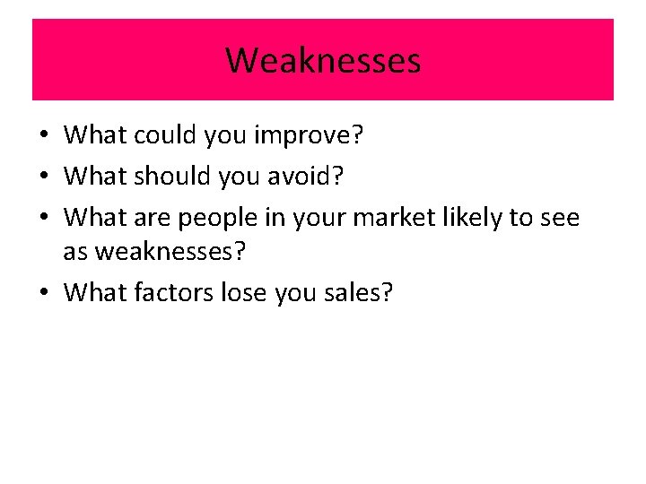 Weaknesses • What could you improve? • What should you avoid? • What are