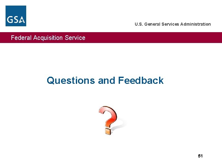 U. S. General Services Administration Federal Acquisition Service Questions and Feedback 51 