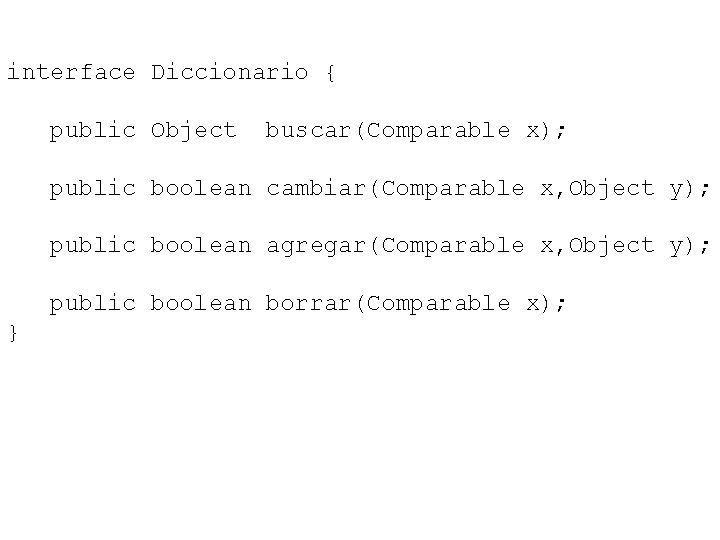 interface Diccionario { public Object buscar(Comparable x); public boolean cambiar(Comparable x, Object y); public interface Diccionario { public Object buscar(Comparable x); public boolean cambiar(Comparable x, Object y); public