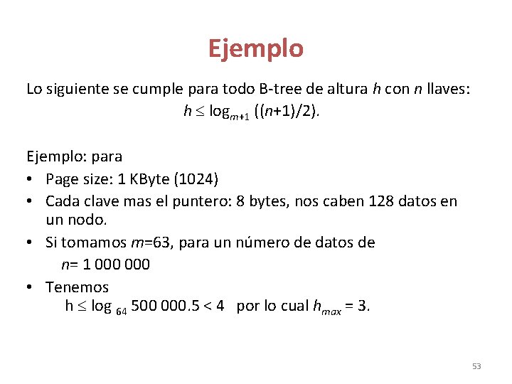 Ejemplo Lo siguiente se cumple para todo B-tree de altura h con n llaves: Ejemplo Lo siguiente se cumple para todo B-tree de altura h con n llaves: