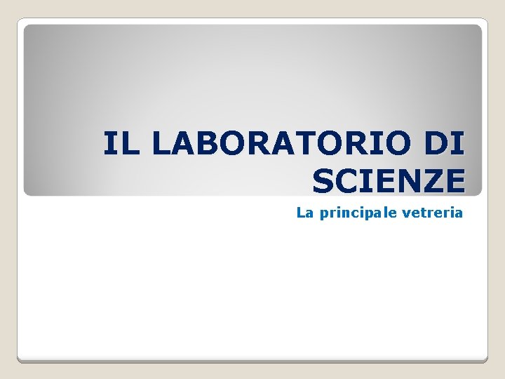 IL LABORATORIO DI SCIENZE La principale vetreria 