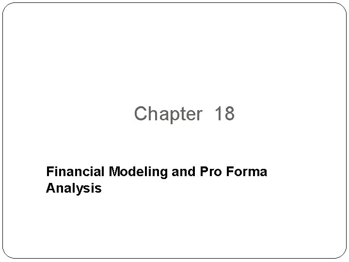 Chapter 18 Financial Modeling and Pro Forma Analysis 