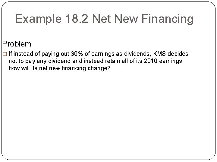 Example 18. 2 Net New Financing Problem � If instead of paying out 30%