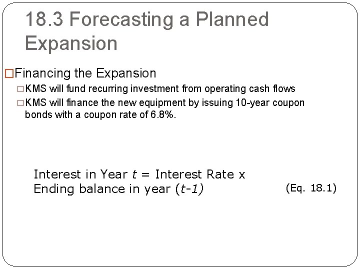 18. 3 Forecasting a Planned Expansion �Financing the Expansion �KMS will fund recurring investment