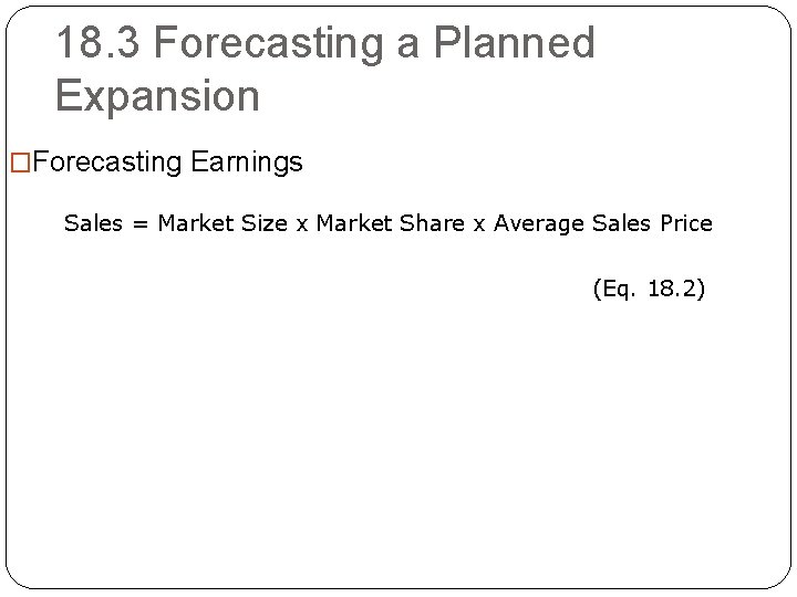 18. 3 Forecasting a Planned Expansion �Forecasting Earnings Sales = Market Size x Market