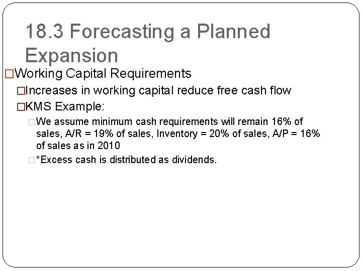 18. 3 Forecasting a Planned Expansion �Working Capital Requirements �Increases in working capital reduce