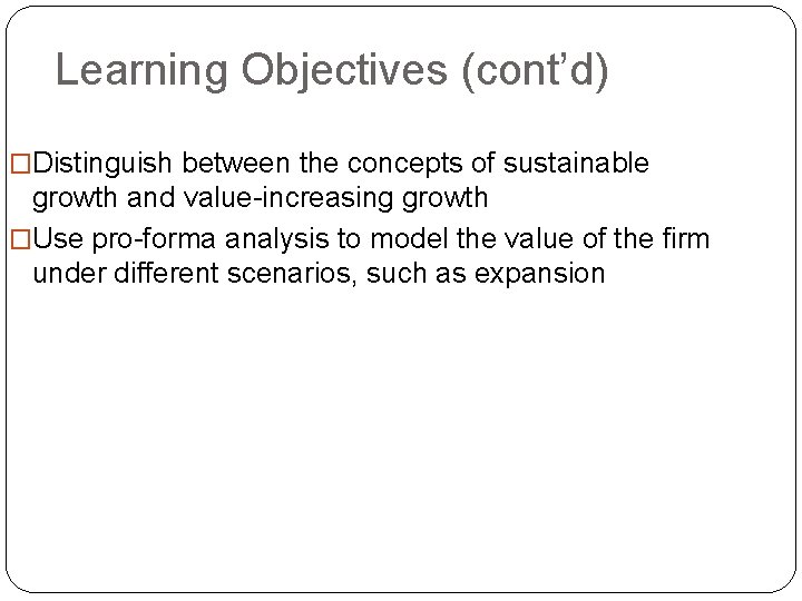 Learning Objectives (cont’d) �Distinguish between the concepts of sustainable growth and value-increasing growth �Use