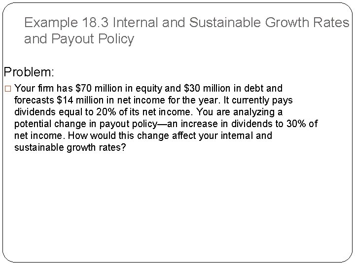 Example 18. 3 Internal and Sustainable Growth Rates and Payout Policy Problem: � Your