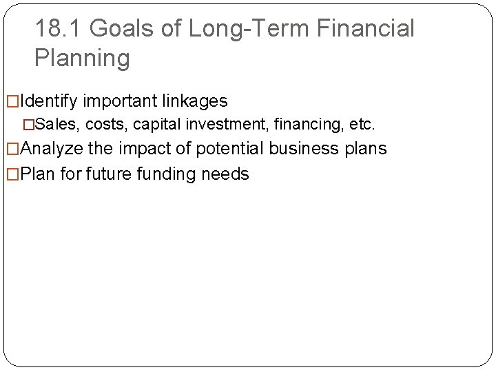 18. 1 Goals of Long-Term Financial Planning �Identify important linkages �Sales, costs, capital investment,