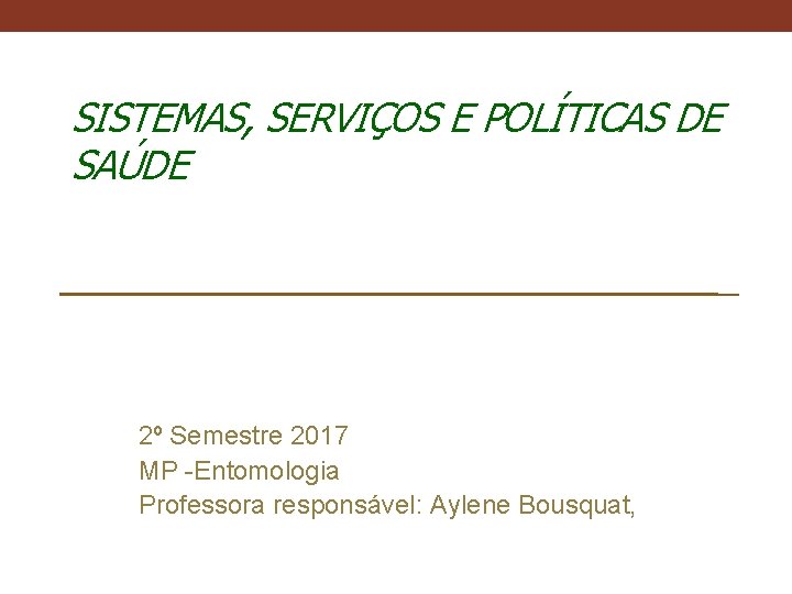 SISTEMAS, SERVIÇOS E POLÍTICAS DE SAÚDE 2º Semestre 2017 MP -Entomologia Professora responsável: Aylene