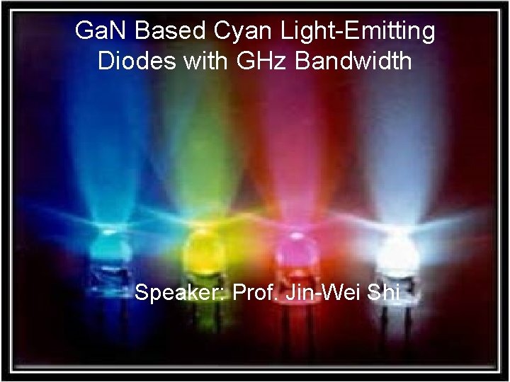 National Central University Ga. N Based Cyan Light-Emitting Diodes with GHz Bandwidth Speaker: Prof.