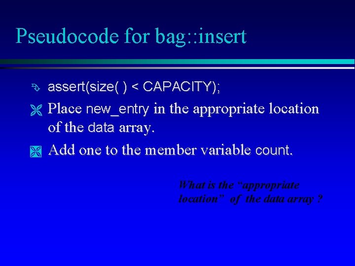 Pseudocode for bag: : insert assert(size( ) < CAPACITY); Place new_entry in the appropriate