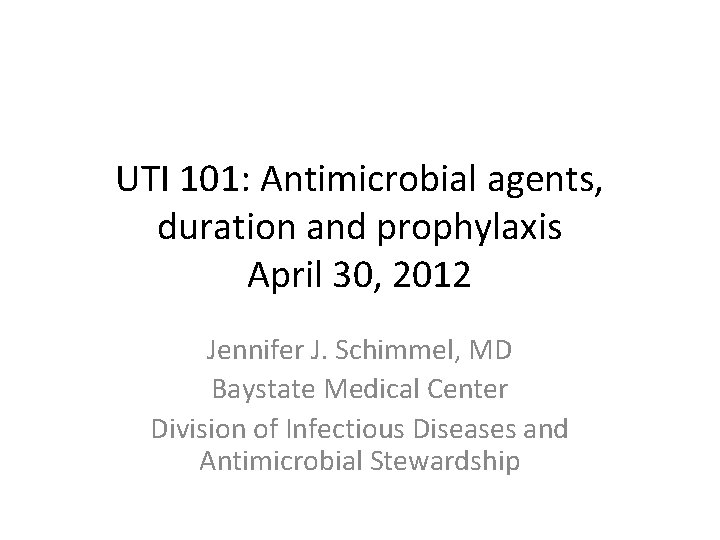UTI 101: Antimicrobial agents, duration and prophylaxis April 30, 2012 Jennifer J. Schimmel, MD