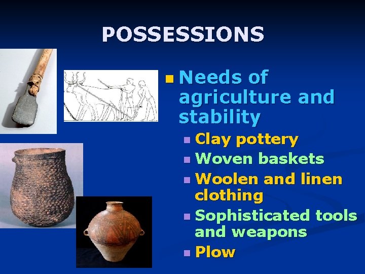 POSSESSIONS n Needs of agriculture and stability n Clay pottery n Woven baskets n