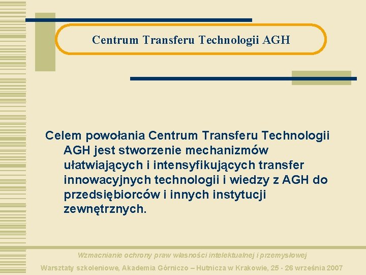 Centrum Transferu Technologii AGH Celem powołania Centrum Transferu Technologii AGH jest stworzenie mechanizmów ułatwiających