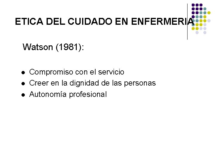 ETICA DEL CUIDADO EN ENFERMERIA Watson (1981): l l l Compromiso con el servicio