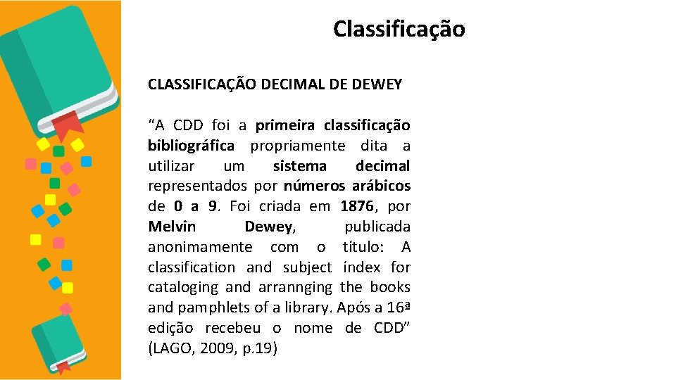 Classificação CLASSIFICAÇÃO DECIMAL DE DEWEY “A CDD foi a primeira classificação bibliográfica propriamente dita