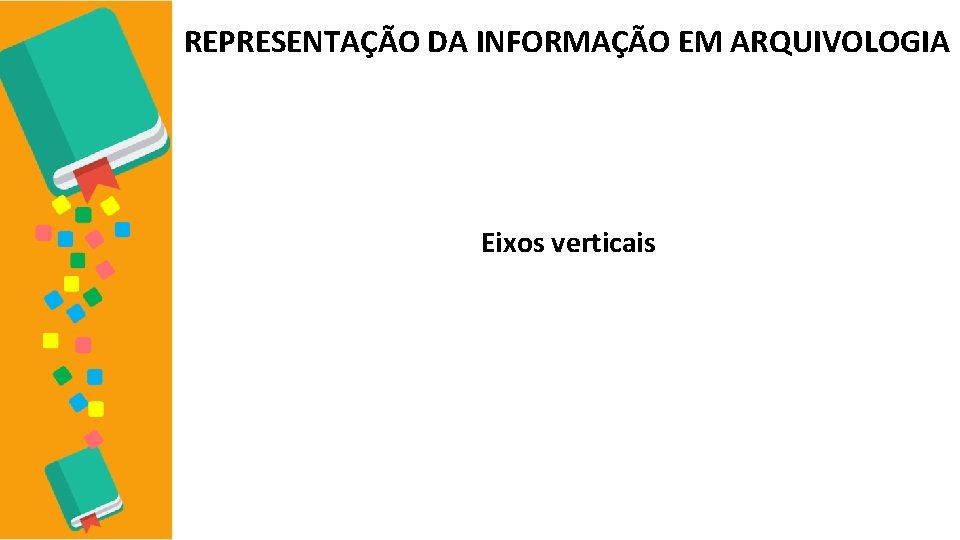 REPRESENTAÇÃO DA INFORMAÇÃO EM ARQUIVOLOGIA Eixos verticais 