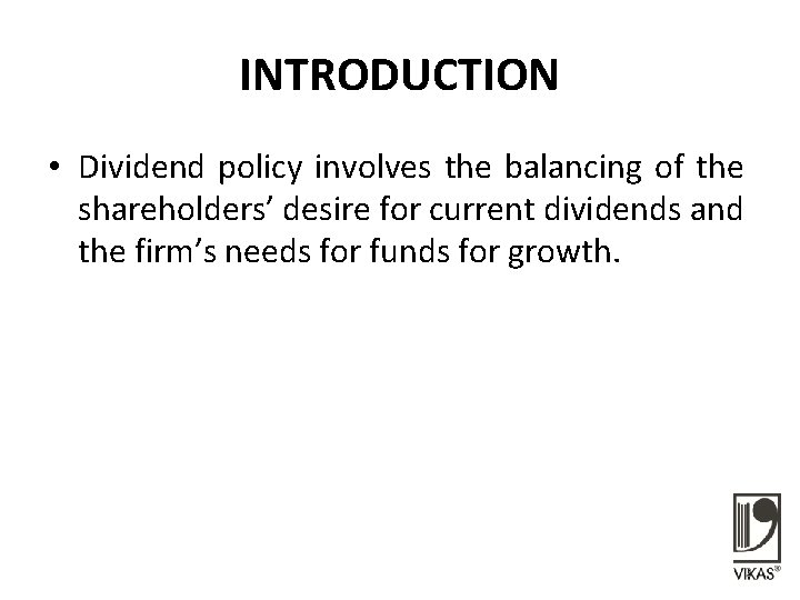 INTRODUCTION • Dividend policy involves the balancing of the shareholders’ desire for current dividends