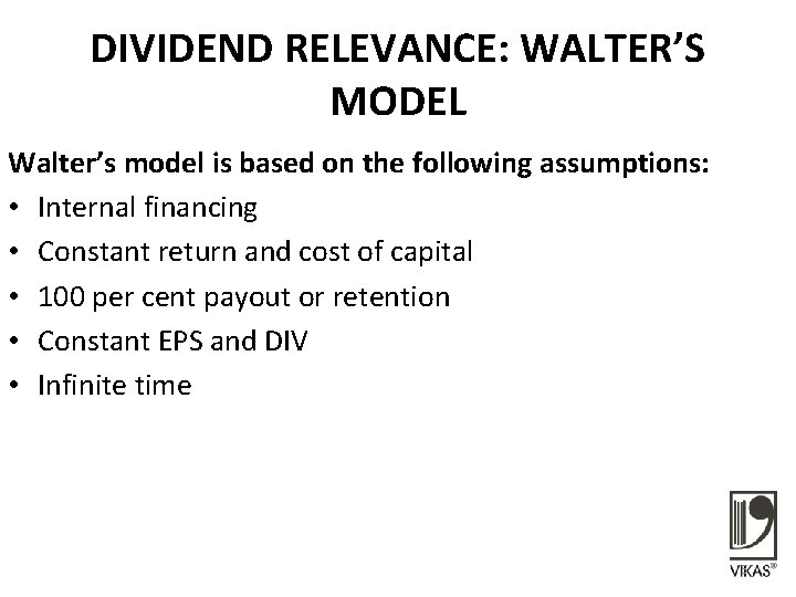 DIVIDEND RELEVANCE: WALTER’S MODEL Walter’s model is based on the following assumptions: • Internal